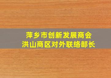 萍乡市创新发展商会洪山商区对外联络部长