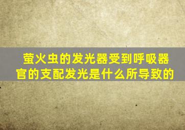 萤火虫的发光器受到呼吸器官的支配发光是什么所导致的