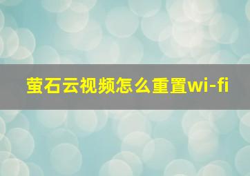 萤石云视频怎么重置wi-fi