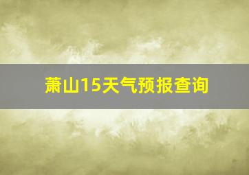 萧山15天气预报查询