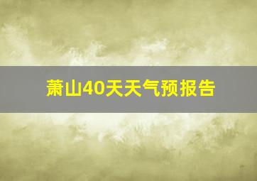 萧山40天天气预报告