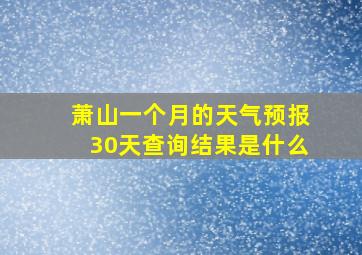 萧山一个月的天气预报30天查询结果是什么