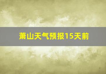 萧山天气预报15天前