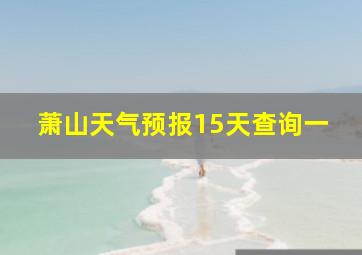 萧山天气预报15天查询一