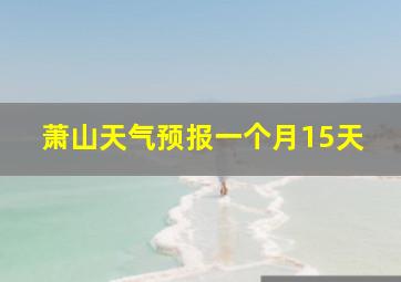 萧山天气预报一个月15天