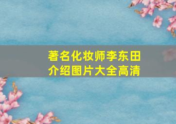 著名化妆师李东田介绍图片大全高清