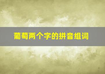 葡萄两个字的拼音组词