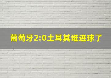 葡萄牙2:0土耳其谁进球了