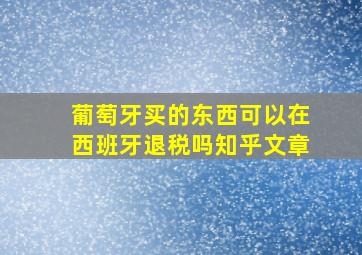 葡萄牙买的东西可以在西班牙退税吗知乎文章