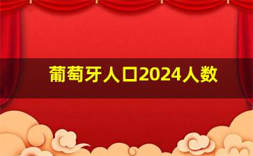 葡萄牙人口2024人数