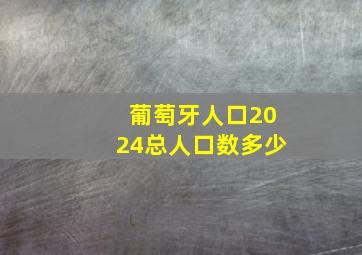 葡萄牙人口2024总人口数多少