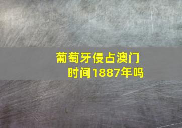 葡萄牙侵占澳门时间1887年吗