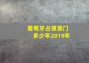 葡萄牙占领澳门多少年2019年