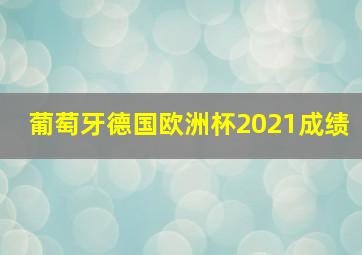 葡萄牙德国欧洲杯2021成绩