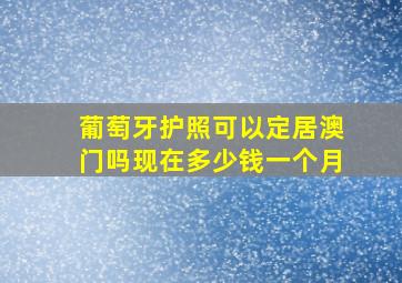 葡萄牙护照可以定居澳门吗现在多少钱一个月