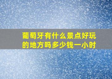 葡萄牙有什么景点好玩的地方吗多少钱一小时