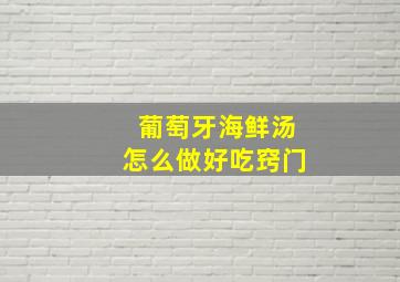 葡萄牙海鲜汤怎么做好吃窍门