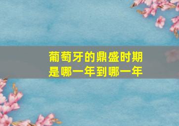 葡萄牙的鼎盛时期是哪一年到哪一年