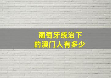 葡萄牙统治下的澳门人有多少