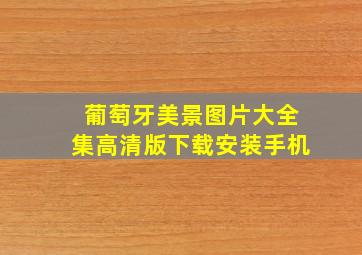 葡萄牙美景图片大全集高清版下载安装手机