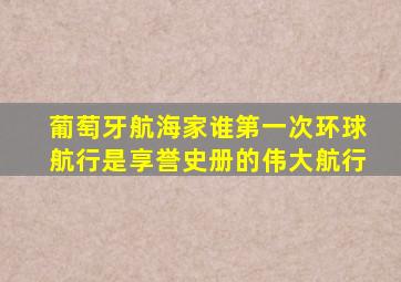 葡萄牙航海家谁第一次环球航行是享誉史册的伟大航行