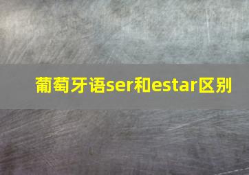 葡萄牙语ser和estar区别