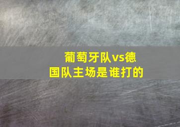 葡萄牙队vs德国队主场是谁打的