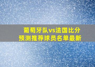 葡萄牙队vs法国比分预测推荐球员名单最新