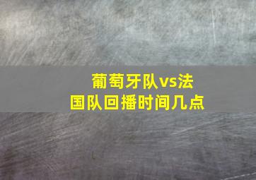 葡萄牙队vs法国队回播时间几点