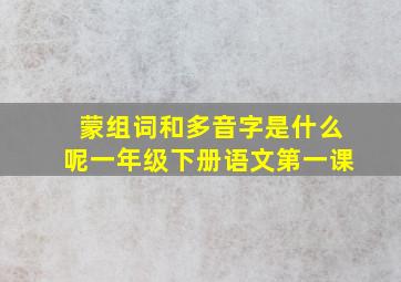 蒙组词和多音字是什么呢一年级下册语文第一课