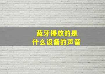 蓝牙播放的是什么设备的声音