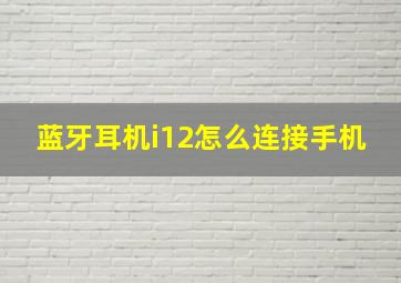 蓝牙耳机i12怎么连接手机