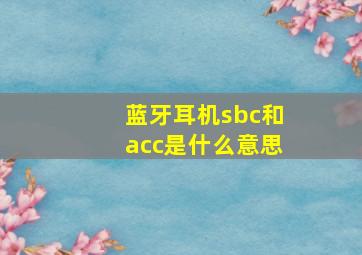 蓝牙耳机sbc和acc是什么意思