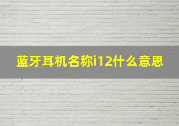 蓝牙耳机名称i12什么意思