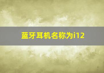 蓝牙耳机名称为i12