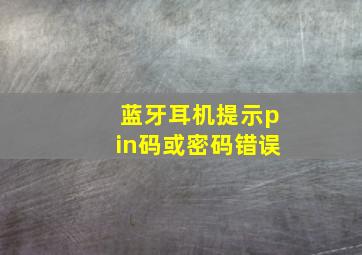 蓝牙耳机提示pin码或密码错误