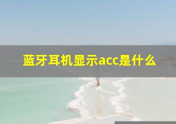 蓝牙耳机显示acc是什么