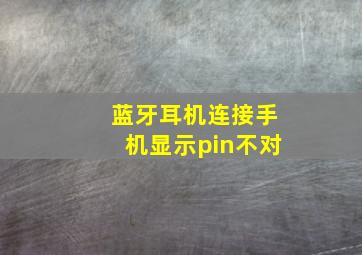 蓝牙耳机连接手机显示pin不对