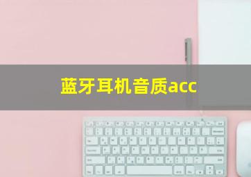 蓝牙耳机音质acc