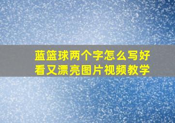 蓝篮球两个字怎么写好看又漂亮图片视频教学