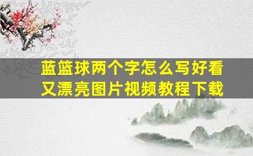 蓝篮球两个字怎么写好看又漂亮图片视频教程下载