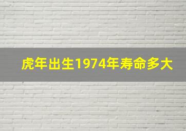 虎年出生1974年寿命多大