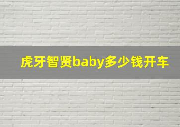 虎牙智贤baby多少钱开车