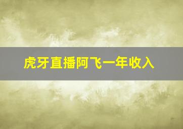 虎牙直播阿飞一年收入