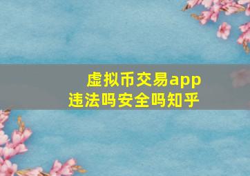 虚拟币交易app违法吗安全吗知乎