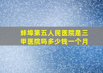 蚌埠第五人民医院是三甲医院吗多少钱一个月