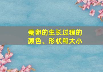 蚕卵的生长过程的颜色、形状和大小