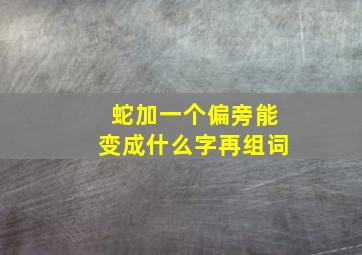 蛇加一个偏旁能变成什么字再组词