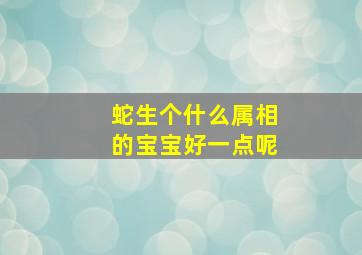 蛇生个什么属相的宝宝好一点呢