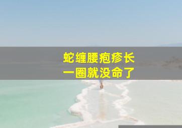 蛇缠腰疱疹长一圈就没命了